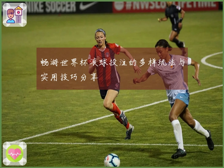 畅游世界杯滚球投注的多样玩法与实用技巧分享
