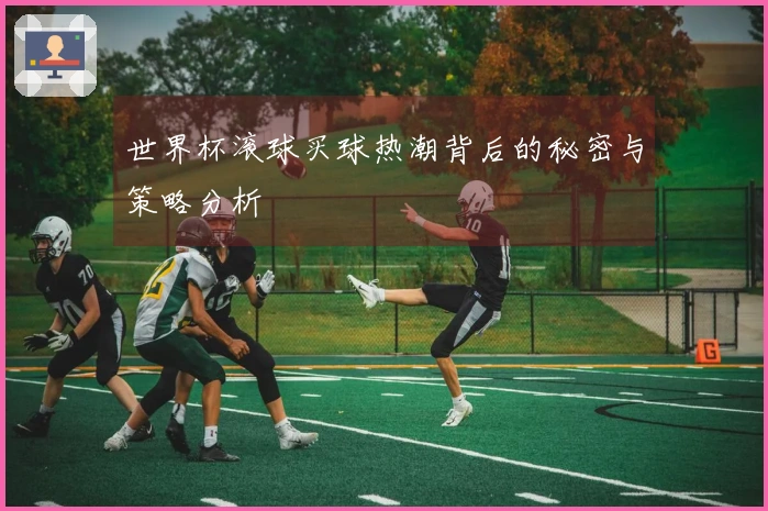 世界杯滚球买球热潮背后的秘密与策略分析