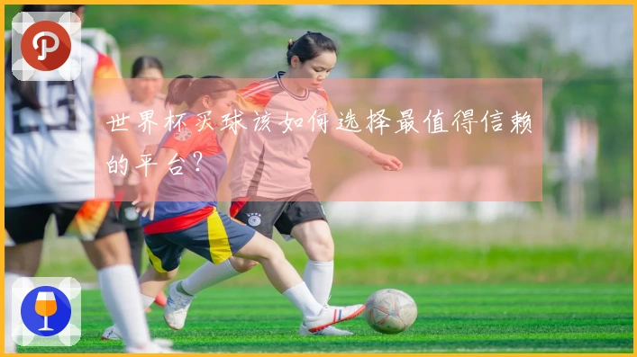 世界杯买球该如何选择最值得信赖的平台？