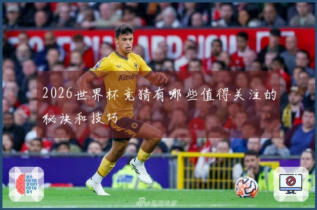 2026世界杯竞猜有哪些值得关注的秘诀和技巧
