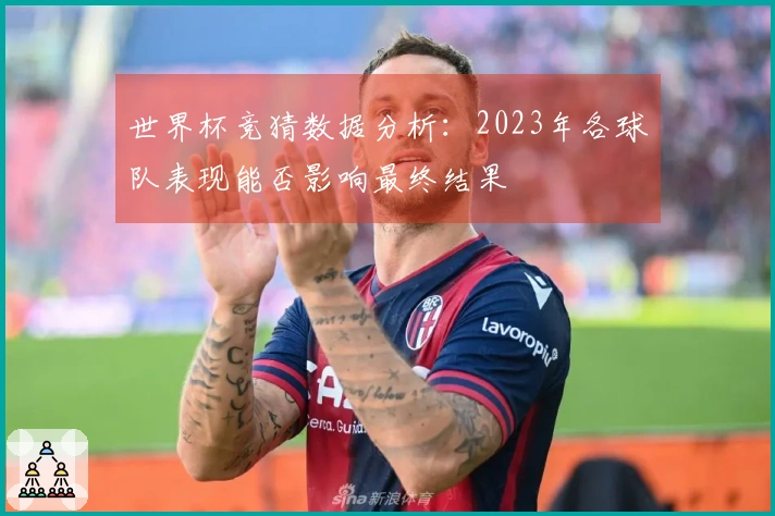世界杯竞猜数据分析：2023年各球队表现能否影响最终结果