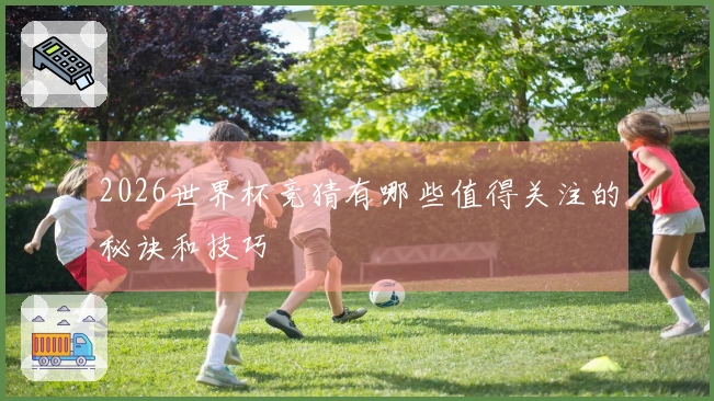 2026世界杯竞猜有哪些值得关注的秘诀和技巧