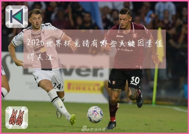 2026世界杯竞猜有哪些关键因素值得关注