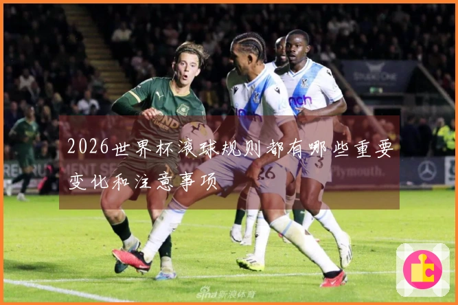 2026世界杯滚球规则都有哪些重要变化和注意事项