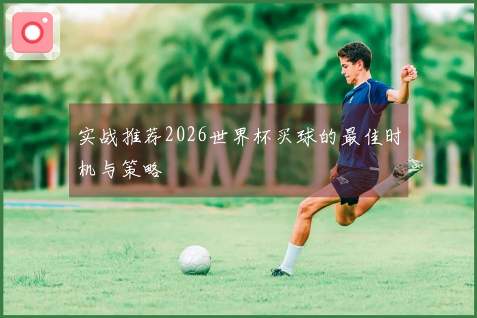 实战推荐2026世界杯买球的最佳时机与策略