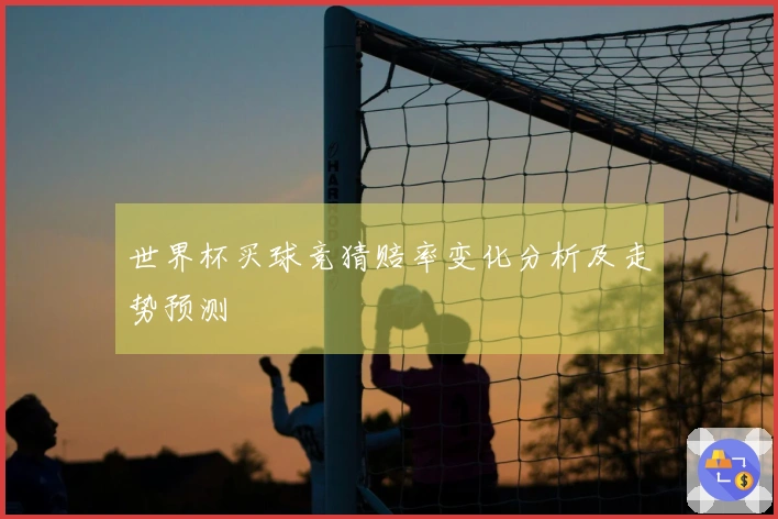 世界杯买球竞猜赔率变化分析及走势预测