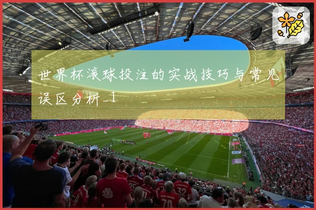 世界杯滚球投注的实战技巧与常见误区分析_1